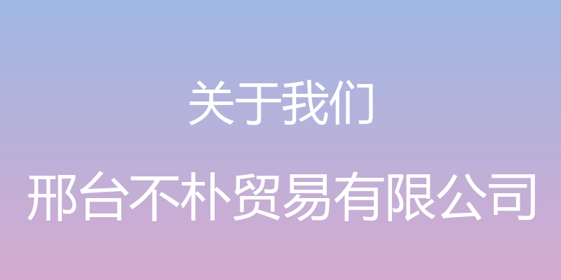 关于我们 - 邢台不朴贸易有限公司