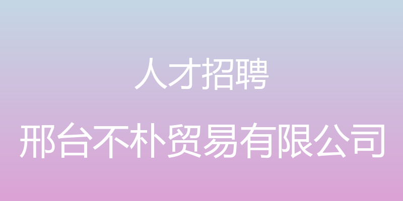 人才招聘 - 邢台不朴贸易有限公司