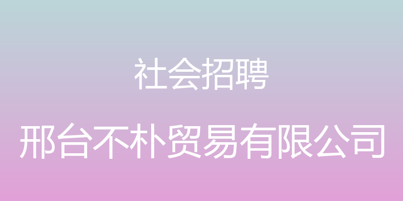 社会招聘 - 邢台不朴贸易有限公司