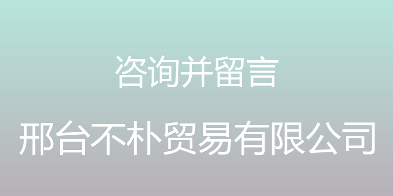 咨询并留言 - 邢台不朴贸易有限公司